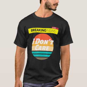 Sayings For Men Women Girls Breaking News I Dont C T-Shirt
