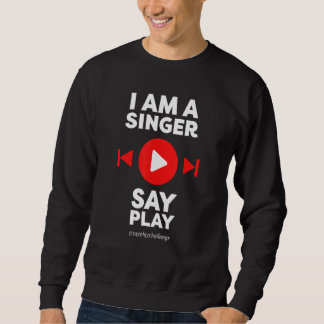 Sayplaychallange I am a singer  say PLAY Sweatshirt