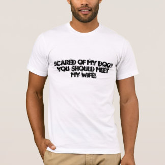 Scared of My Dog? You Should Meet My WIFE! T-Shirt