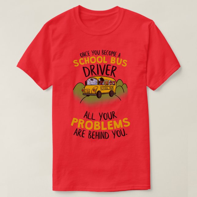 School Bus Driver All Your Problems Are Behind You T-Shirt (Design Front)