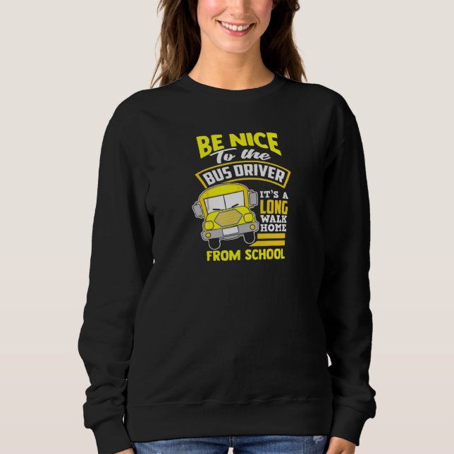 School Bus Driver Be Nice To The Bus Driver Sweatshirt (Front)