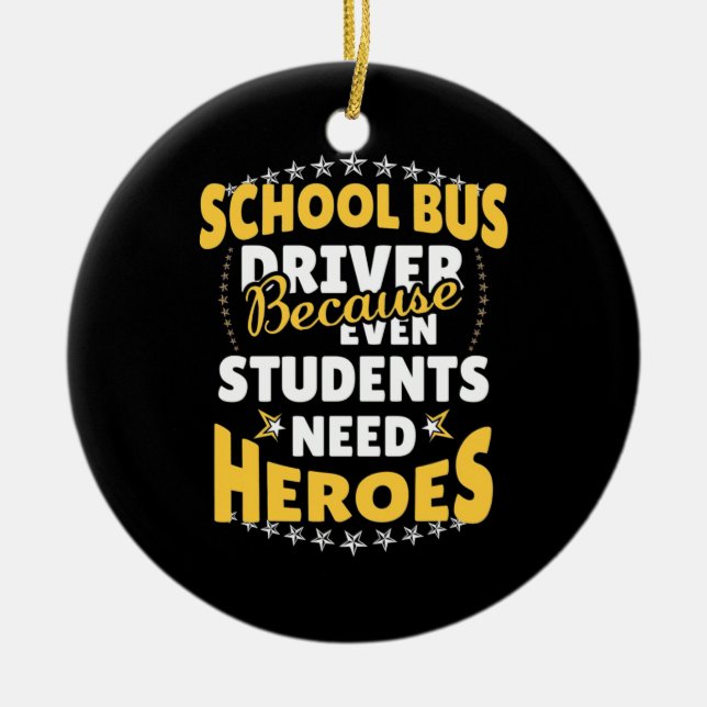 School Bus Driver Because Students Need Heroes Ceramic Ornament (Front)