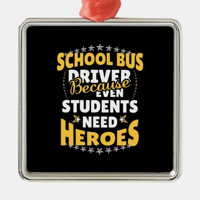 School Bus Driver Because Students Need Heroes Metal Ornament (Front)