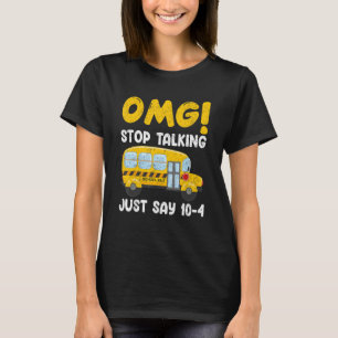 School Bus Driver OMG Stop Talking Just Say 10 4 T-Shirt