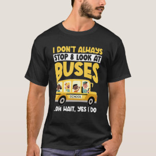 School Bus I Don't Always Stop Look At Buses todd T-Shirt