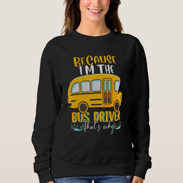 School Bus I'm The Bus Driver That's Why Sweatshirt (Front)
