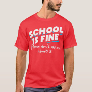 School is fine Please dont ask me about it T-Shirt