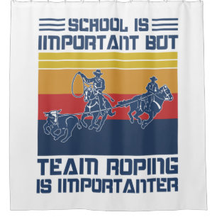School Is Important But Team Roping Is Importanter Shower Curtain