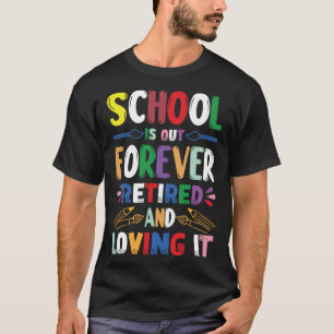 School Is Out Forever Retired And Loving It Teache T-Shirt