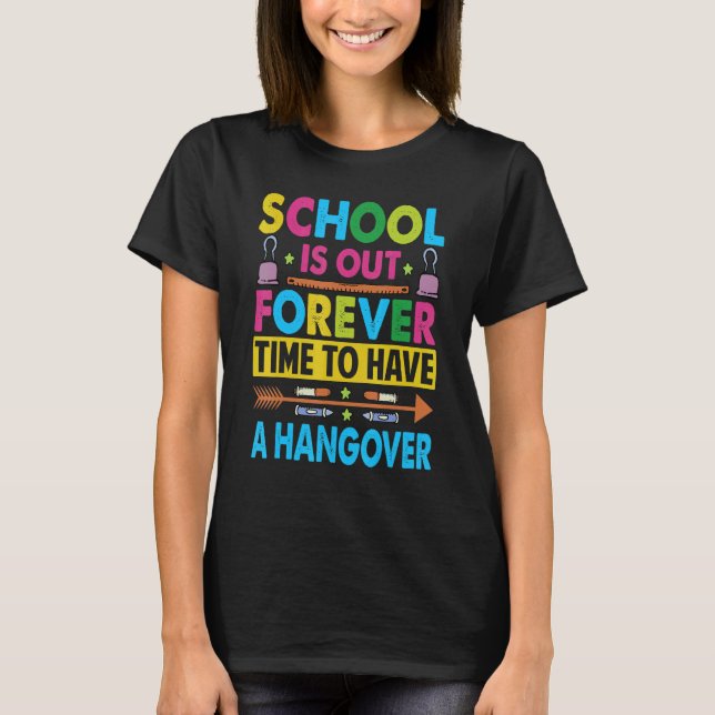 School Is Out Forever Time To Have A Hangover   Te T-Shirt (Front)