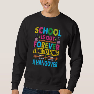School Is Out Forever Time To Have A Hangover  Tea Sweatshirt