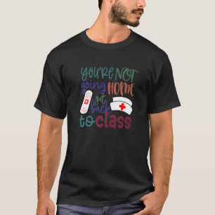 School Nurse On Duty You're Not Going Home Get Bac T-Shirt