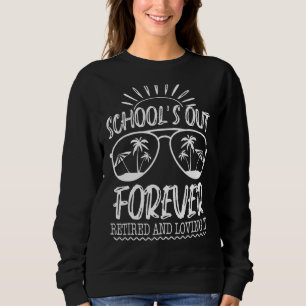 Schools Out Forever Retired & Loving It Summer Te Sweatshirt