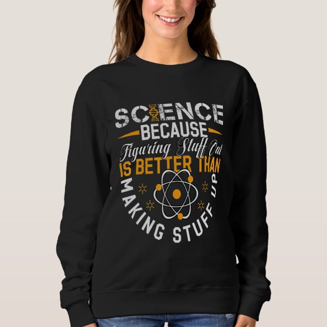 Science Because Figuring Out Is Better Than Making Sweatshirt (Front)