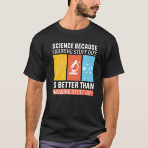Science Because Figuring Out Is Better Than Making T-Shirt
