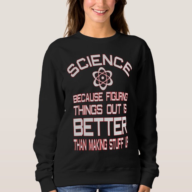 Science Because Figuring Things Out Better Science Sweatshirt (Front)