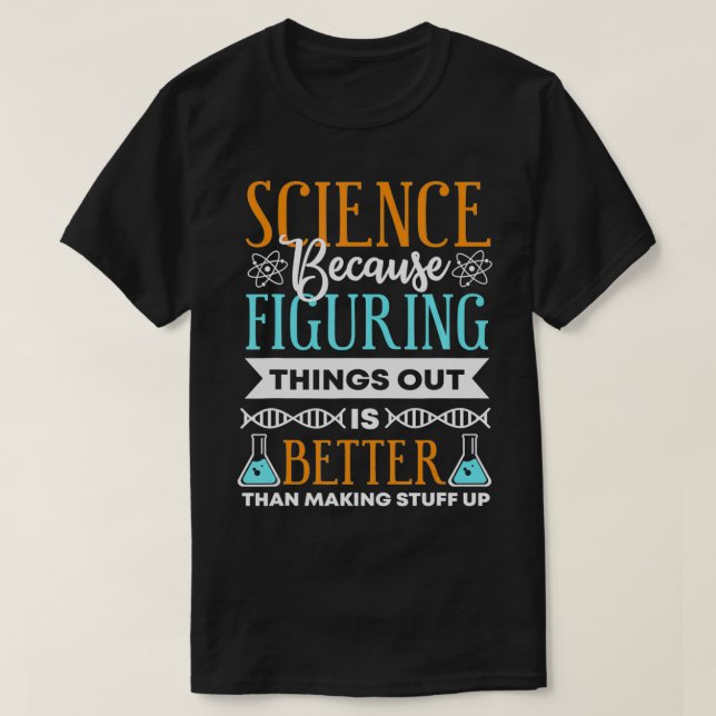 Science because figuring things out is better Gift T-Shirt (Design Front)