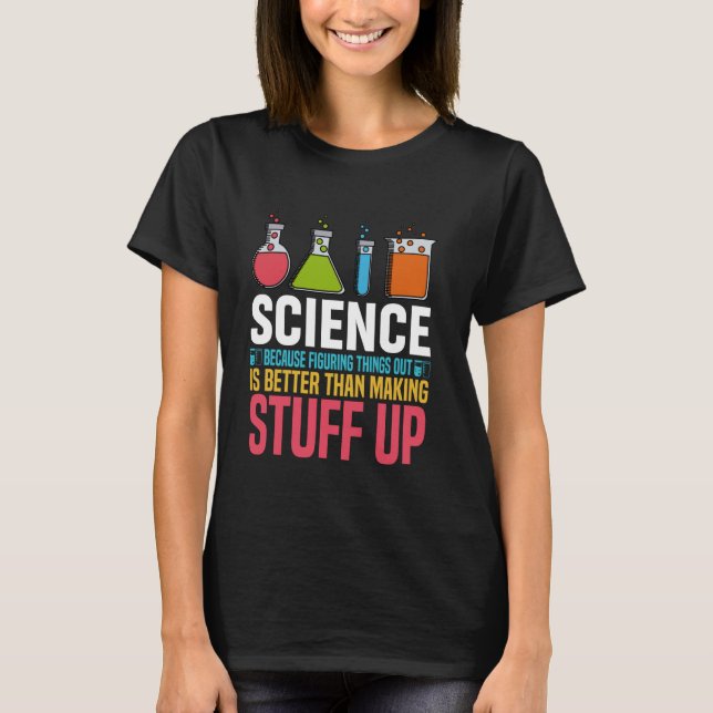 Science Because Figuring Things Out Is Better Scie T-Shirt (Front)