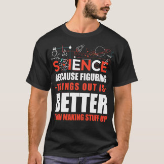 Science Because Figuring Things Out Is Better Than T-Shirt