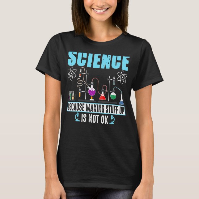Science Because Making Stuff Up Is Not Ok T-Shirt (Front)