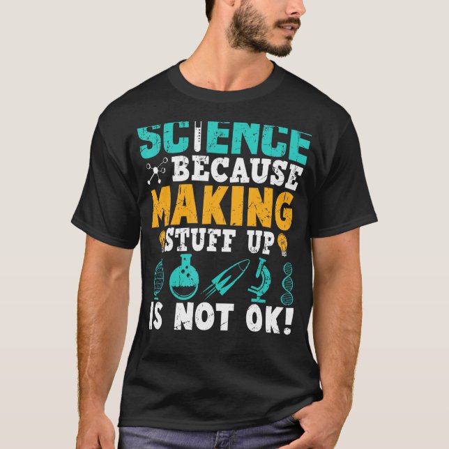 Science Because Making Stuff Up Is Not Ok T-Shirt (Front)