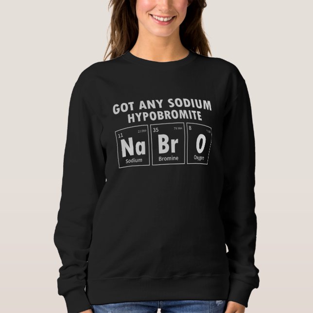 Science Chemistry Got Any Sodium Hypobromite NaBrO Sweatshirt (Front)