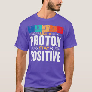 Science Chemistry Think Like a Proton and Stay P T-Shirt