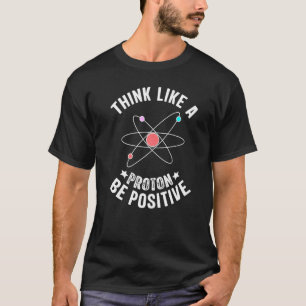 Science Design Think Like A Proton Be Positive T-Shirt