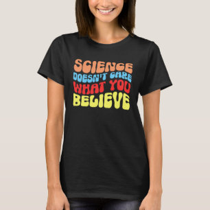 Science Doesn t Care What You Believe Science T-Shirt