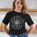 Science Doesn’t Care What You Believe T-Shirt<br><div class="desc">Science Doesn’t Care What You Believe</div>
