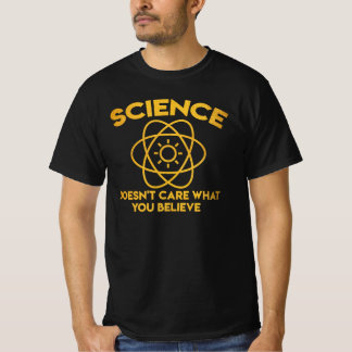 Science Doesn’t Care What You Believe T-Shirt