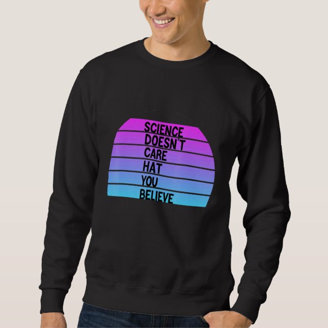Science Doesnt Care Hat You Believe Sweatshirt (Front)