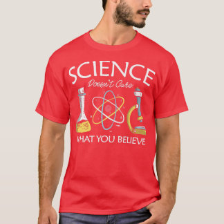 Science doesn't care what you believe Chemistry Te T-Shirt