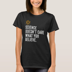 Science Doesn't Care What You Believe Science 1 T-Shirt