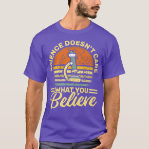 Science Doesn't Care What You Believe - Science Te T-Shirt