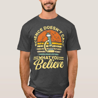 Science Doesn't Care What You Believe - Science Te T-Shirt