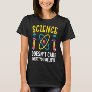 Science Doesn't Care What You Believe Science Teac T-Shirt