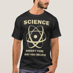 Science Doesn't Care What You Believe - Scientist T-Shirt