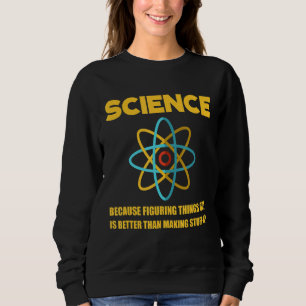 Science Figuring Things Out Is Better Than Making  Sweatshirt