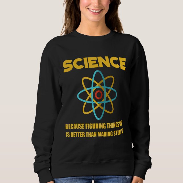 Science Figuring Things Out Is Better Than Making  Sweatshirt (Front)