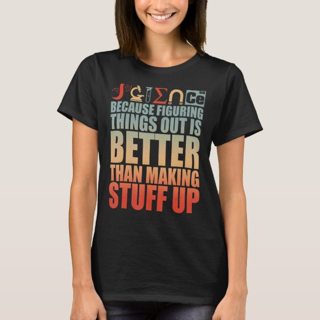 Science Figuring Things Out Is Better Than Making  T-Shirt (Front)