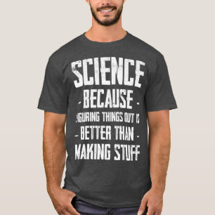 Science Figuring Things Out Is Better Than Making T-Shirt