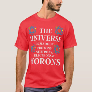Science Gift - The Universe is made of Morons - Fu T-Shirt