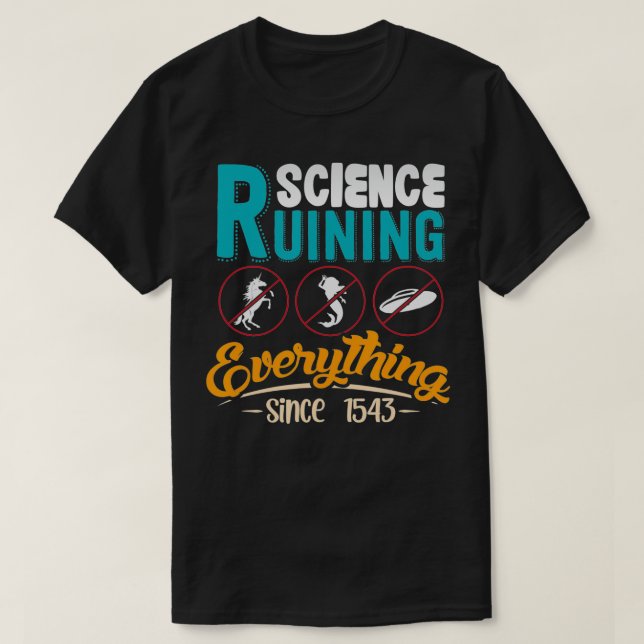 Science Has Been Ruining Everything Since 1543  T-Shirt (Design Front)