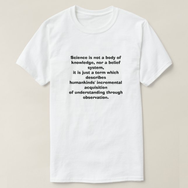Science is not a body of  knowledge, nor a belief  T-Shirt (Design Front)