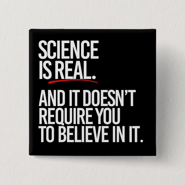 Science is real and you don't have to believe 15 cm square badge (Front)