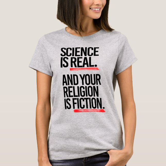 SCIENCE IS REAL AND YOUR RELIGION IS FICTION T-Shirt (Front)