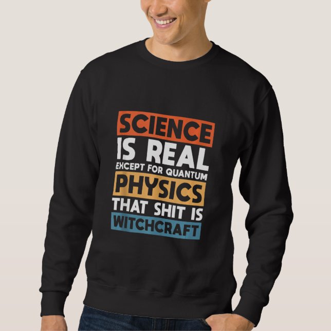 Science Is Real Except For Quantum Physics Sweatshirt (Front)