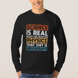 Science Is Real Except For Quantum Physics T-Shirt