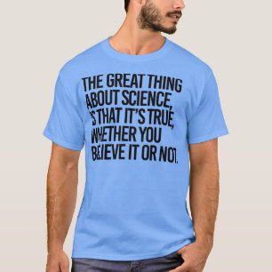 Science is true whether you believe it or not  T-Shirt